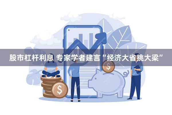 股市杠杆利息 专家学者建言“经济大省挑大梁”
