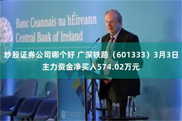炒股证券公司哪个好 广深铁路（601333）3月3日主力资金净买入574.02万元