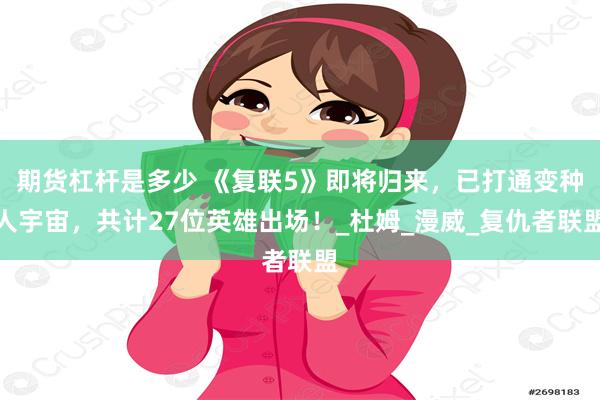 期货杠杆是多少 《复联5》即将归来，已打通变种人宇宙，共计27位英雄出场！_杜姆_漫威_复仇者联盟