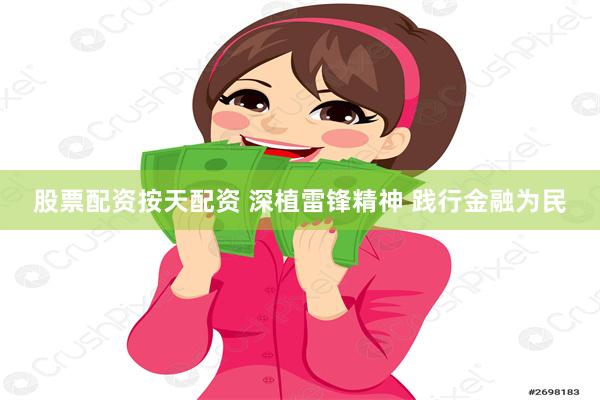 股票配资按天配资 深植雷锋精神 践行金融为民