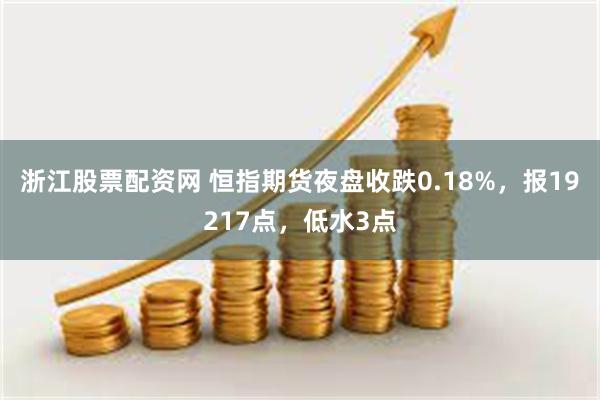 浙江股票配资网 恒指期货夜盘收跌0.18%，报19217点，低水3点