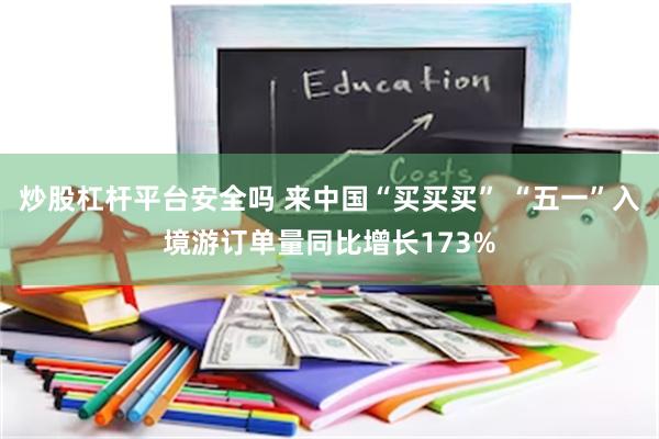 炒股杠杆平台安全吗 来中国“买买买” “五一”入境游订单量同比增长173%