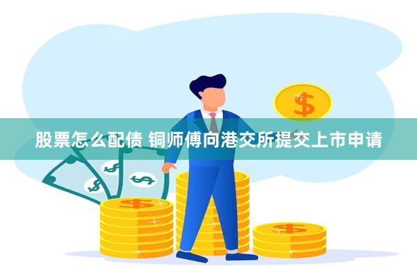 股票怎么配债 铜师傅向港交所提交上市申请