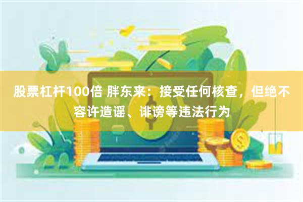 股票杠杆100倍 胖东来：接受任何核查，但绝不容许造谣、诽谤等违法行为
