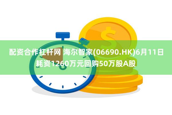 配资合作杠杆网 海尔智家(06690.HK)6月11日耗资1260万元回购50万股A股