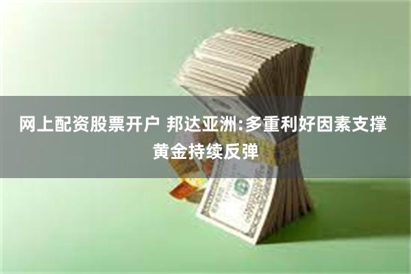网上配资股票开户 邦达亚洲:多重利好因素支撑 黄金持续反弹