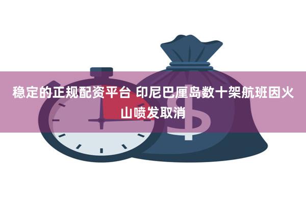 稳定的正规配资平台 印尼巴厘岛数十架航班因火山喷发取消