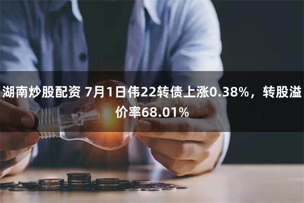 湖南炒股配资 7月1日伟22转债上涨0.38%，转股溢价率68.01%