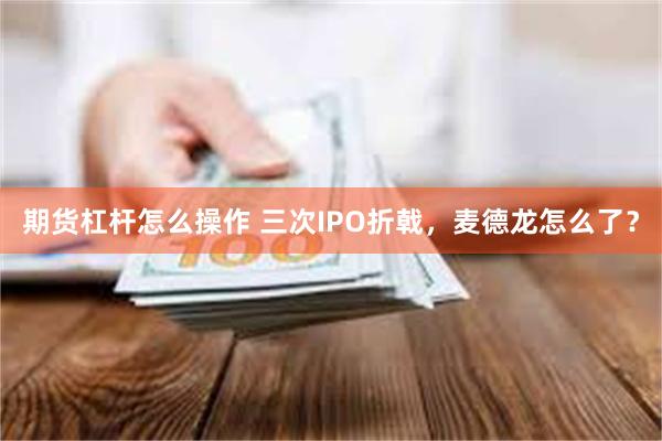 期货杠杆怎么操作 三次IPO折戟，麦德龙怎么了？