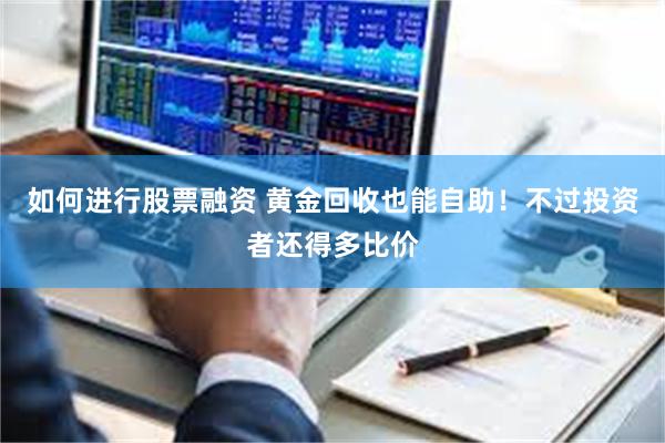 如何进行股票融资 黄金回收也能自助！不过投资者还得多比价