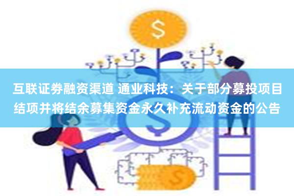 互联证劵融资渠道 通业科技：关于部分募投项目结项并将结余募集资金永久补充流动资金的公告