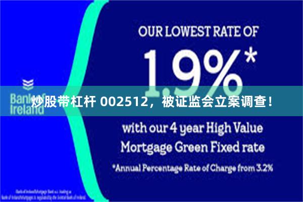 炒股带杠杆 002512，被证监会立案调查！