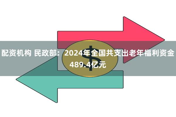 配资机构 民政部：2024年全国共支出老年福利资金489.4亿元