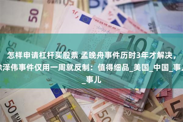 怎样申请杠杆买股票 孟晚舟事件历时3年才解决，徐泽伟事件仅用一周就反制：值得细品_美国_中国_事儿