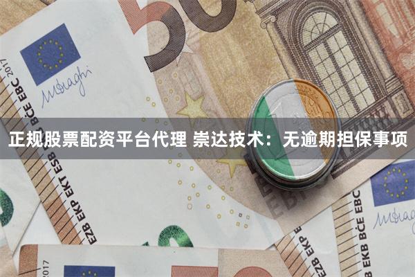 正规股票配资平台代理 崇达技术：无逾期担保事项