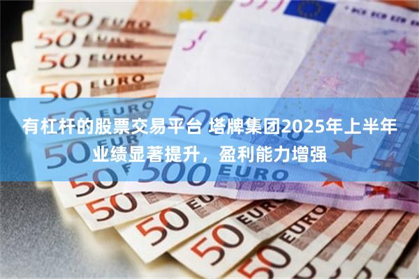 有杠杆的股票交易平台 塔牌集团2025年上半年业绩显著提升，盈利能力增强