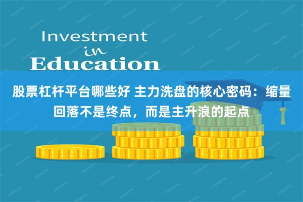 股票杠杆平台哪些好 主力洗盘的核心密码：缩量回落不是终点，而是主升浪的起点