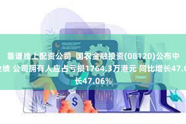 靠谱线上配资公司  国农金融投资(08120)公布中期业绩 公司拥有人应占亏损1764.3万港元 同比增长47.06%