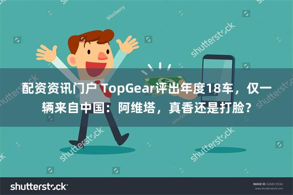 配资资讯门户 TopGear评出年度18车,仅一辆来自中国:阿维塔,真香还是打脸?